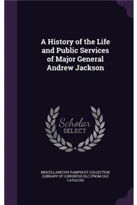 History of the Life and Public Services of Major General Andrew Jackson