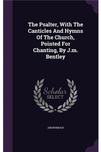 The Psalter, With The Canticles And Hymns Of The Church, Pointed For Chanting, By J.m. Bentley