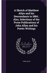 A Sketch of Matthew Allyn and His Descendants to 1884; Also, Selections of the Prose Publications of John Allyn and His Poetic Writings