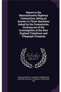 Report to the Massachusetts Highway Commission, Being an Answer to Three Questions Asked by the Commission, Growing out of the Investigation of the New England Telephone and Telegraph Company