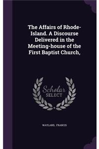 The Affairs of Rhode-Island. a Discourse Delivered in the Meeting-House of the First Baptist Church,