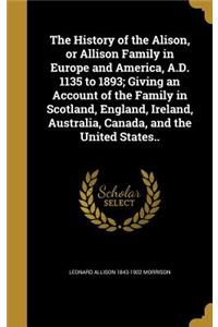 The History of the Alison, or Allison Family in Europe and America, A.D. 1135 to 1893; Giving an Account of the Family in Scotland, England, Ireland, Australia, Canada, and the United States..