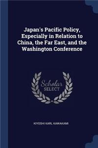 Japan's Pacific Policy, Especially in Relation to China, the Far East, and the Washington Conference