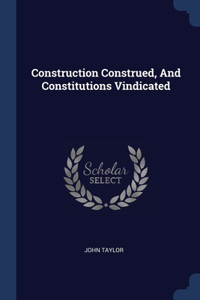 Construction Construed, And Constitutions Vindicated