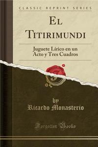 El Titirimundi: Juguete LÃ­rico En Un Acto Y Tres Cuadros (Classic Reprint)