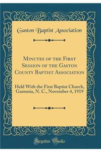 Minutes of the First Session of the Gaston County Baptist Association: Held with the First Baptist Church, Gastonia, N. C., November 4, 1919 (Classic Reprint)