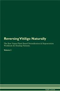 Reversing Vitiligo: Naturally the Raw Vegan Plant-Based Detoxification & Regeneration Workbook for Healing Patients. Volume 2
