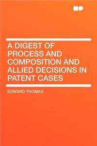 A Digest of Process and Composition and Allied Decisions in Patent Cases