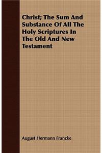 Christ; The Sum and Substance of All the Holy Scriptures in the Old and New Testament