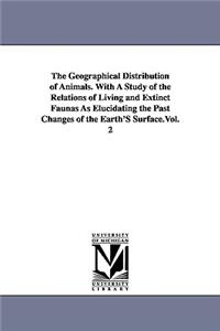 Geographical Distribution of Animals. With A Study of the Relations of Living and Extinct Faunas As Elucidating the Past Changes of the Earth'S Surface.Vol. 2