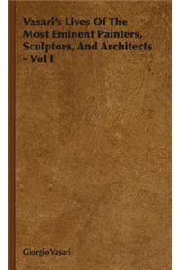 Vasari's Lives Of The Most Eminent Painters, Sculptors, And Architects - Vol I
