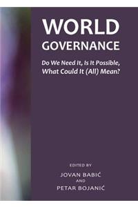 World Governance: Do We Need It, Is It Possible, What Could It (All) Mean?