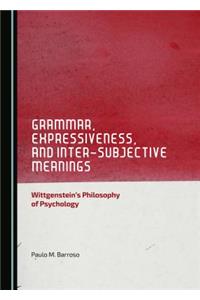 Grammar, Expressiveness, and Inter-Subjective Meanings: Wittgenstein's Philosophy of Psychology