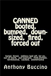 CANNED booted, bumped, down-sized, fired, forced out