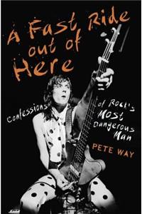 A Fast Ride Out of Here: Confessions of Rock's Most Dangerous Man