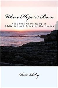 Where Hope Is Born: All About Growing Up in Addiction and Breaking the Chains