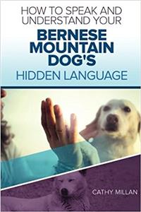 How to Speak and Understand Your Bernese Mountain Dog's Hidden Language: Fun and Fascinating Guide to the Inner World of Dogs