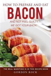 How to Prepare and Eat Bacon and Not Feel Guilty... We Got Your Back!
