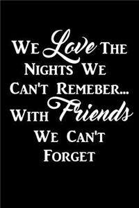 We Love The Nights We Can't Remeber... With Friends We Can't Forget