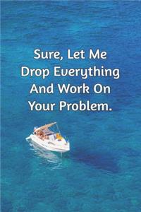 Sure, Let Me Drop Everything and Work On Your Problem.