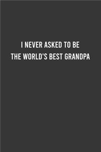I Never Asked to Be the World's Best Grandpa - Funny Notebook, Funny Gift For Grandfather, Grandfather Birthday Gift Idea