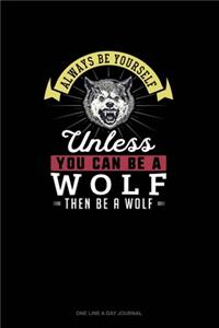 Always Be Yourself Unless You Can Be A Wolf Then Be A Wolf