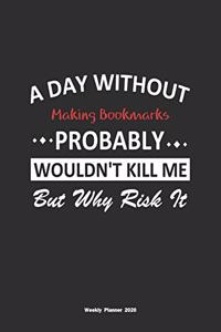 A Day Without Making Bookmarks Probably Wouldn't Kill Me But Why Risk It Weekly Planner 2020: Weekly Calendar / Planner Making Bookmarks Gift, 146 Pages, 8.5x11, Soft Cover, Matte Finish