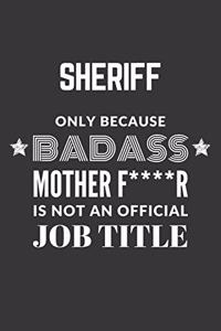 Sheriff Only Because Badass Mother F****R Is Not An Official Job Title Notebook