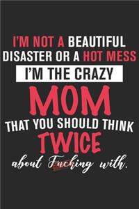 I'm not a beautiful disaster or a hot mess i'm the crazy mom that you should think twice about fucking with