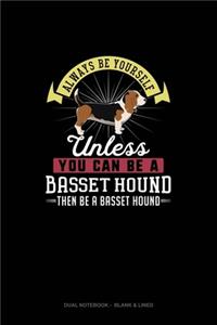 Always Be Yourself Unless You Can Be A Basset Hound Then Be A Basset Hound