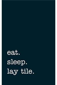 eat. sleep. lay tile. - Lined Notebook