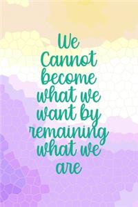 We Cannot Become What We Want By Remaining What We Are