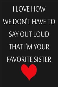 I Love How We Don't Have To Say Out Loud That I'm Your Favorite Sister