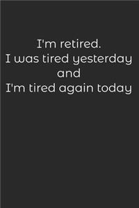 I'M RETIRED I was tired yesterday and I'm tired again Today