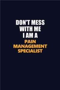 Don't Mess With Me I Am A Pain management specialist