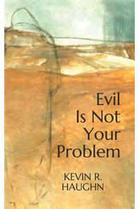 Evil Is Not Your Problem
