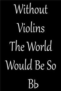Without Violins the World Would Be So BB: Blank Lined Journal for Violin Teacher and Violinists (Composition Book, Notebook)