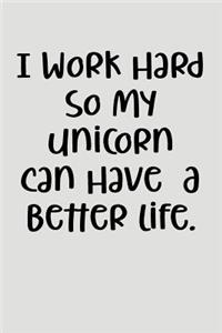 I Work Hard So My Unicorn Can Have A Better Life.