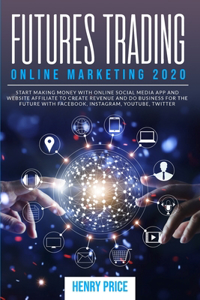 Futures Trading Online Marketing 2020: A Step-By-Step Guide to Using Online Marketing and Social Media to Create Business and Improve Profits