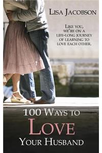 100 Ways to Love Your Husband: The Life-Long Journey of Learning to Love Each Other