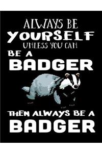 Always Be Yourself Unless You Can Be a Badger Then Always Be a Badger