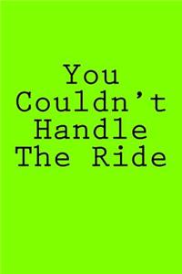 You Couldn't Handle The Ride