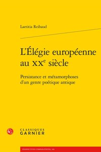 L'Elegie Europeenne Au Xxe Siecle: Persistance Et Metamorphoses d'Un Genre Poetique Antique