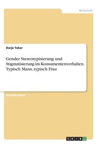 Gender Stereotypisierung und Stigmatisierung im Konsumentenverhalten. Typisch Mann, typisch Frau