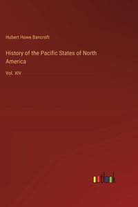 History of the Pacific States of North America: Vol. XIV