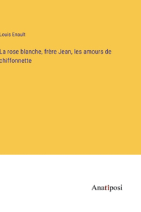 La rose blanche, frère Jean, les amours de chiffonnette