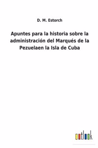 Apuntes para la historia sobre la administración del Marqués de la Pezuelaen la Isla de Cuba