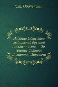 Izdaniya Obschestva lyubitelej drevnej pismennosti.     36. Zhitie Svyatogo  Dimitriya Tsarevicha