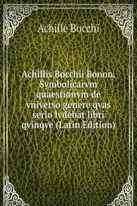 Achillis Bocchii Bonon. Symbolicarvm quaestionvm de vniverso genere qvas serio lvdebat libri qvinqve (Latin Edition)