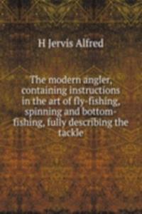 modern angler, containing instructions in the art of fly-fishing, spinning and bottom-fishing, fully describing the tackle